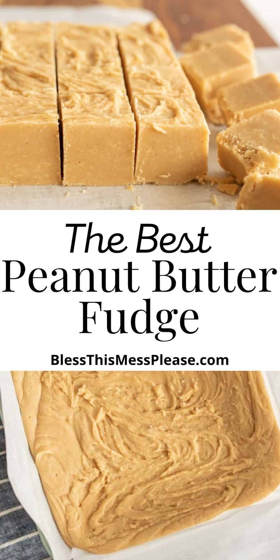 top picture is of squares of peanut butter fudge, the bottom picture is of peanut butter fudge in a pan, with the words "the best peanut butter fudge" written in the middle