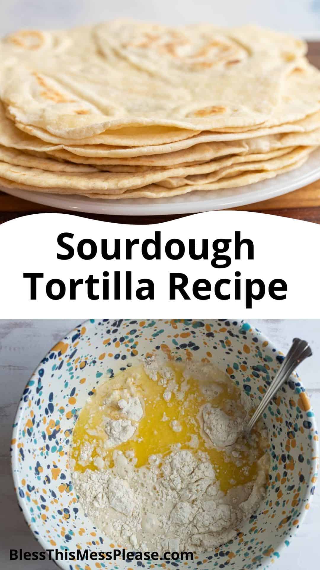 split image with cooked tortillas on top and bowl of ingredients on bottom with words sourdough tortilla recipe.