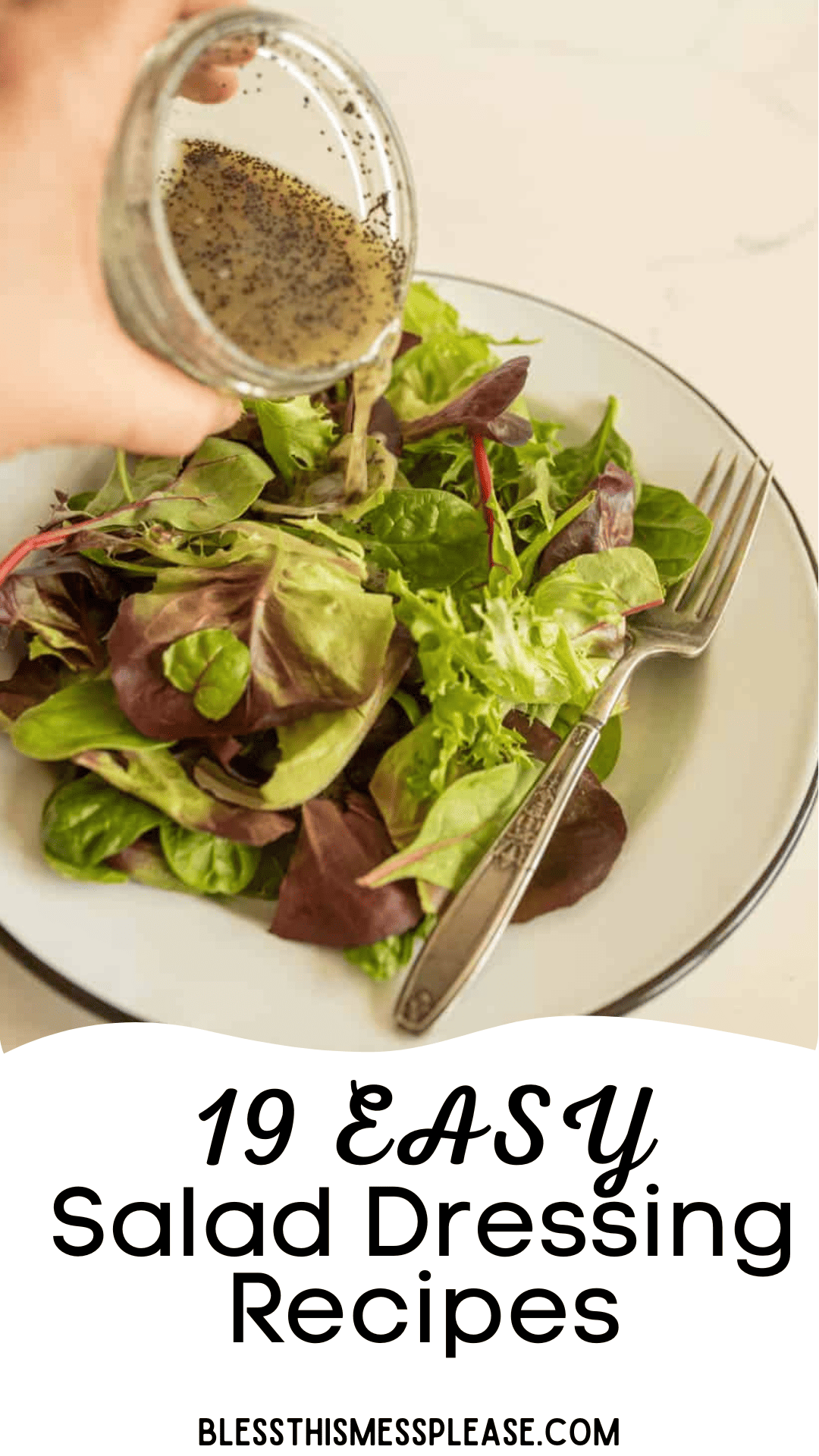 A hand elegantly pours dressing over a crisp green salad beside a fork. Text below reads, 19 Easy Salad Dressing Recipes and blessthismessplease.com, inviting you to explore delightful salad dressing recipes.